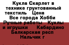 Кукла Скарлет в технике грунтованный текстиль › Цена ­ 4 000 - Все города Хобби. Ручные работы » Куклы и игрушки   . Кабардино-Балкарская респ.,Нальчик г.